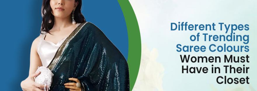 Different Types of Trending Saree Colours Women Must Have in Their Closet